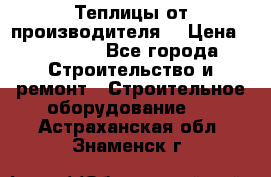 Теплицы от производителя  › Цена ­ 12 000 - Все города Строительство и ремонт » Строительное оборудование   . Астраханская обл.,Знаменск г.